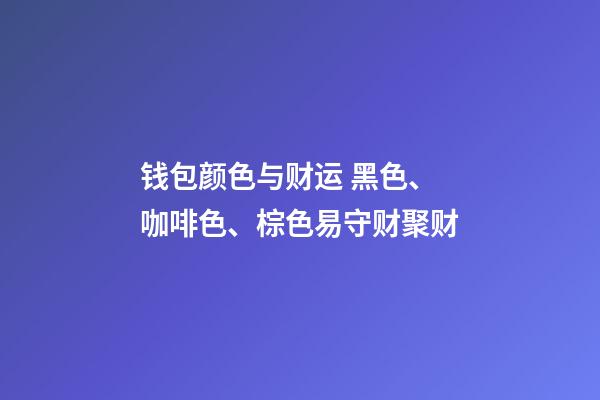 钱包颜色与财运 黑色、咖啡色、棕色易守财聚财